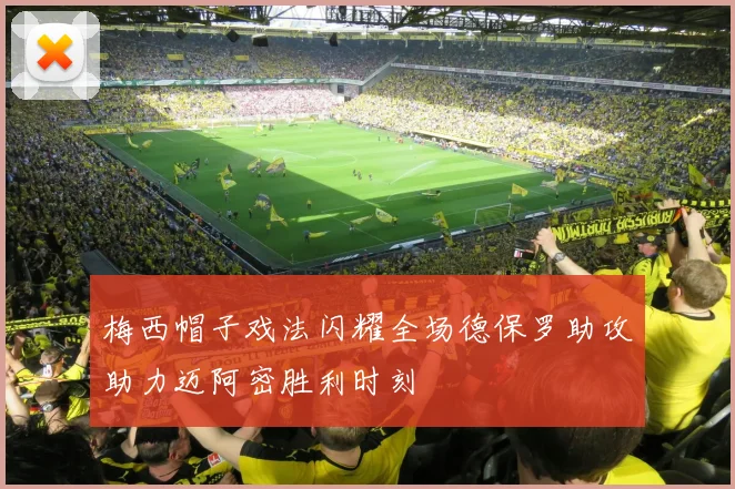 梅西帽子戏法闪耀全场德保罗助攻助力迈阿密胜利时刻