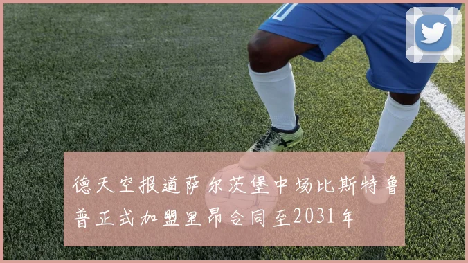 德天空报道萨尔茨堡中场比斯特鲁普正式加盟里昂合同至2031年