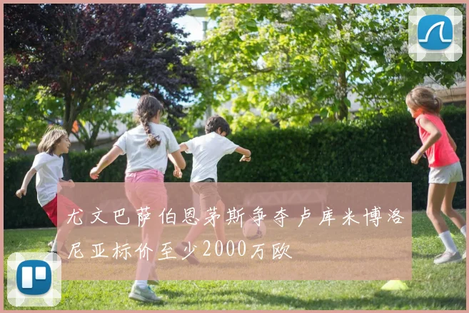 尤文巴萨伯恩茅斯争夺卢库米博洛尼亚标价至少2000万欧
