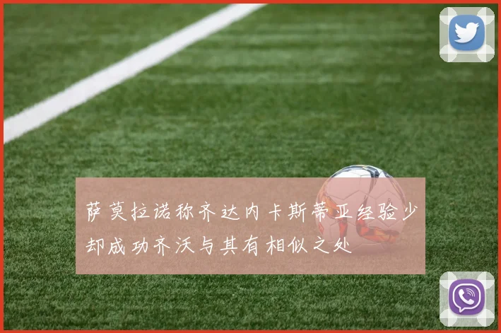 萨莫拉诺称齐达内卡斯蒂亚经验少却成功齐沃与其有相似之处