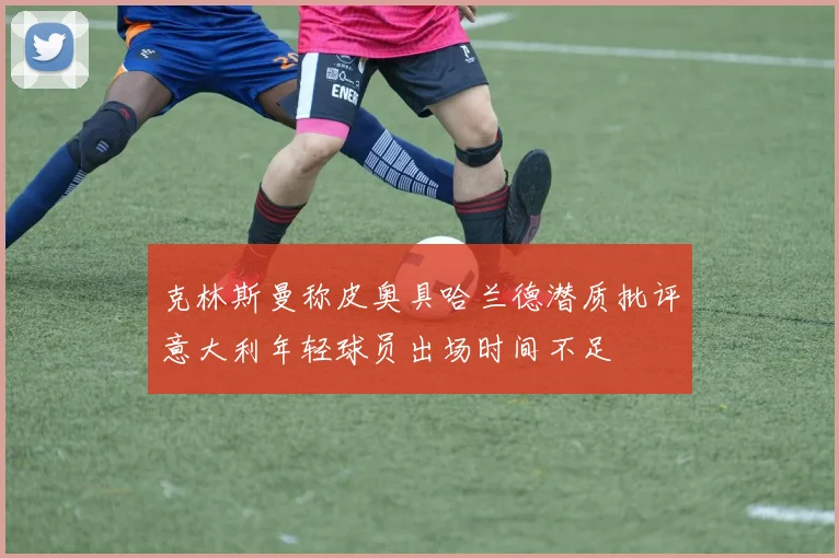 克林斯曼称皮奥具哈兰德潜质批评意大利年轻球员出场时间不足