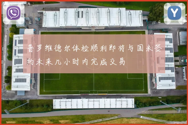 普罗维德尔体检顺利即将与国米签约未来几小时内完成交易