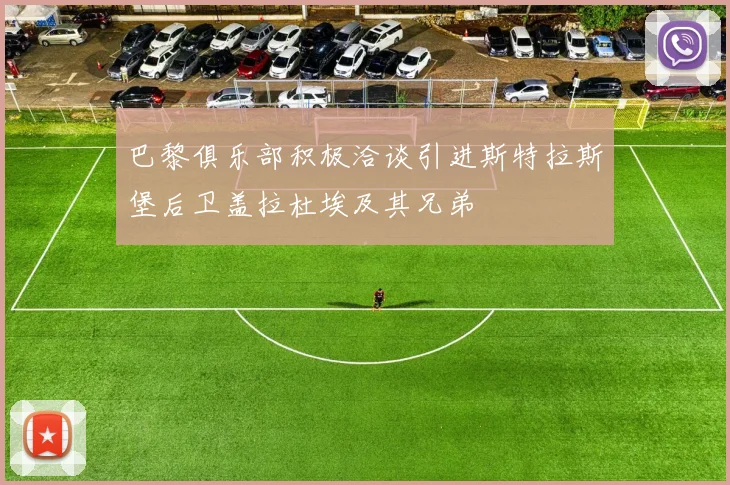巴黎俱乐部积极洽谈引进斯特拉斯堡后卫盖拉杜埃及其兄弟