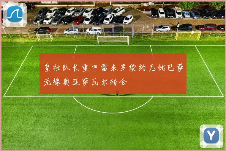 皇社队长重申雷米罗续约无忧巴萨无缘奥亚萨瓦尔转会