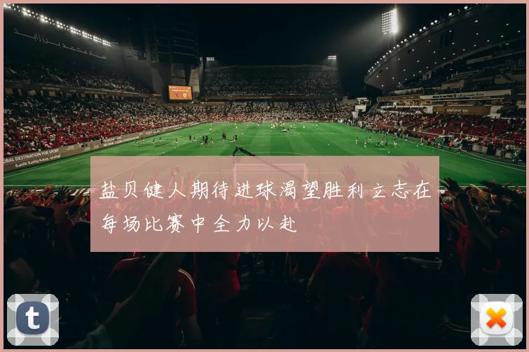 盐贝健人期待进球渴望胜利立志在每场比赛中全力以赴