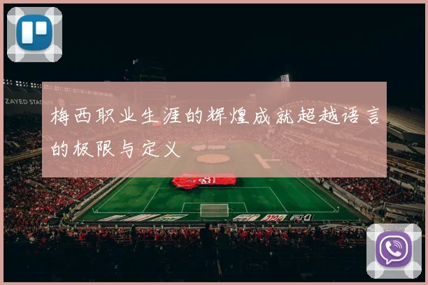 梅西职业生涯的辉煌成就超越语言的极限与定义
