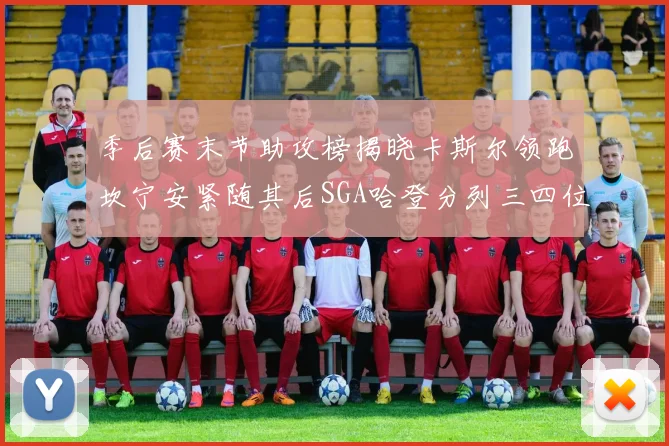 季后赛末节助攻榜揭晓卡斯尔领跑坎宁安紧随其后SGA哈登分列三四位