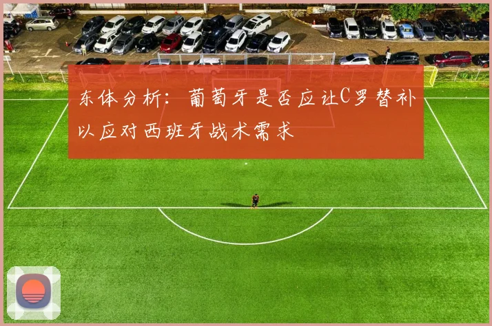 东体分析：葡萄牙是否应让C罗替补以应对西班牙战术需求