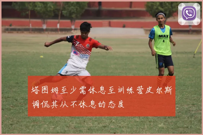 塔图姆至少需休息至训练营皮尔斯调侃其从不休息的态度