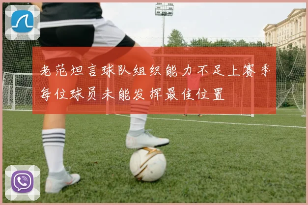 老范坦言球队组织能力不足上赛季每位球员未能发挥最佳位置